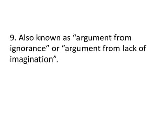 9. Also known as “argument from
ignorance” or “argument from lack of
imagination”.
 