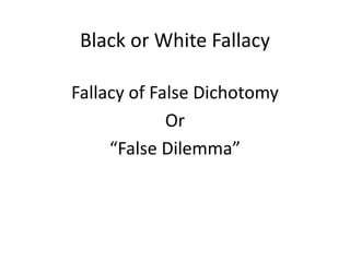 Black or White Fallacy
Fallacy of False Dichotomy
Or
“False Dilemma”
 
