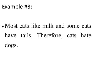 Example #3:
 Most cats like milk and some cats
have tails. Therefore, cats hate
dogs.
 