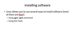 Installing software
• Linux allows you to use several ways to install software (most
of them are free!)
– Using apt-get command
– Using GUI Tools
 