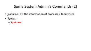 Some System Admin’s Commands (2)
• pstree: list the information of processes’ family tree
• Syntax:
– $pstree
 