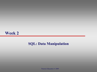 Week 2
SQL: Data Manipulation
Pearson Education © 2009
 