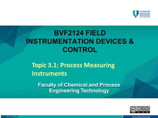 Topic 3.1: Process Measuring
Instruments
Faculty of Chemical and Process
Engineering Technology
BVF2124 FIELD
INSTRUMENTAT...
