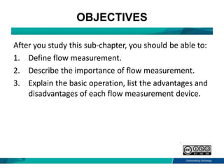 OBJECTIVES
After you study this sub-chapter, you should be able to:
1. Define flow measurement.
2. Describe the importance...