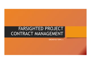 FARSIGHTED PROJECT
CONTRACT MANAGEMENT
EMCM5103 TOPIC 3
 