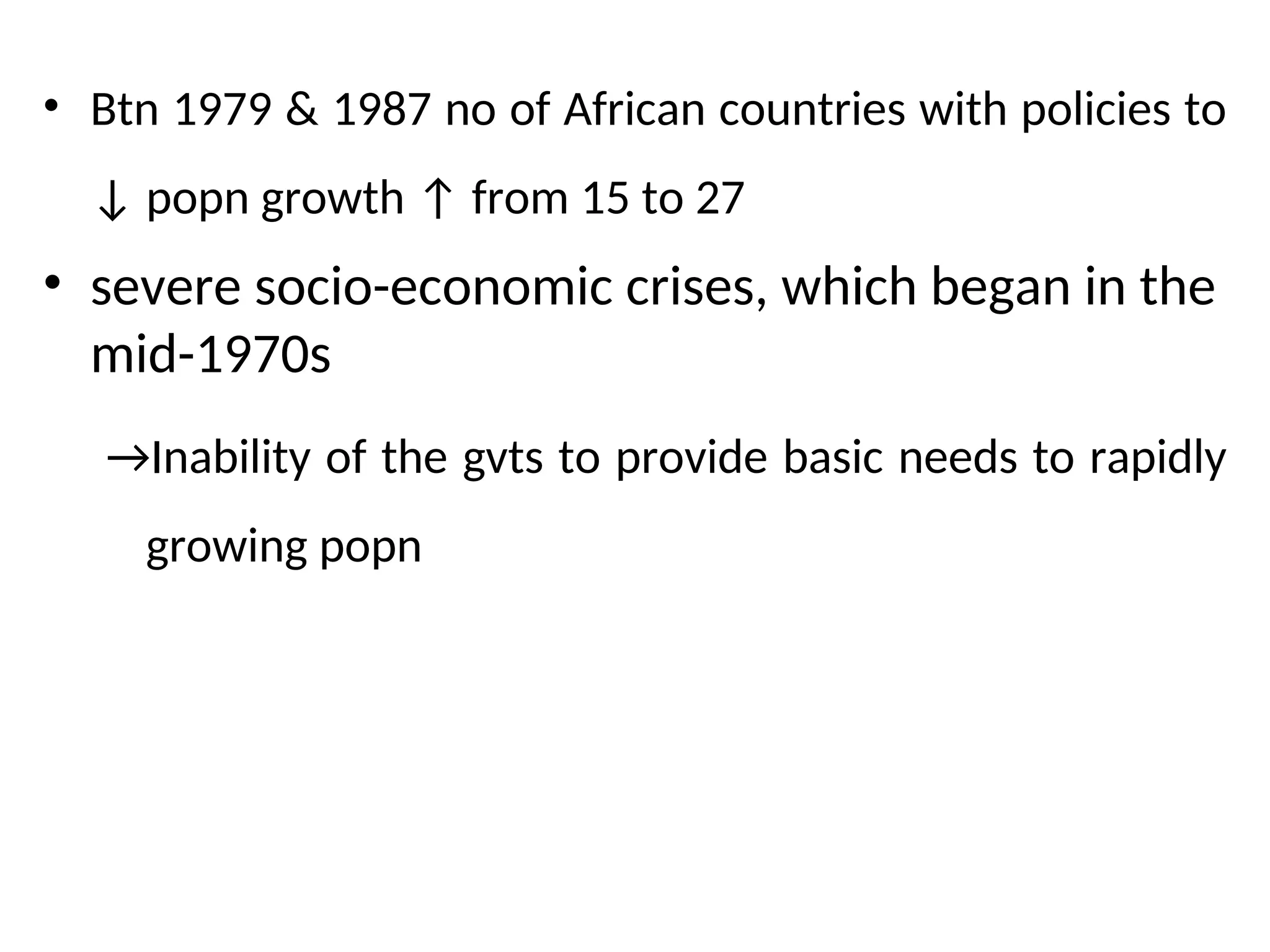 • Btn 1979 & 1987 no of African countries with policies to
↓ popn growth ↑ from 15 to 27
• severe socio-economic crises, which began in the
mid-1970s
→Inability of the gvts to provide basic needs to rapidly
growing popn
 
