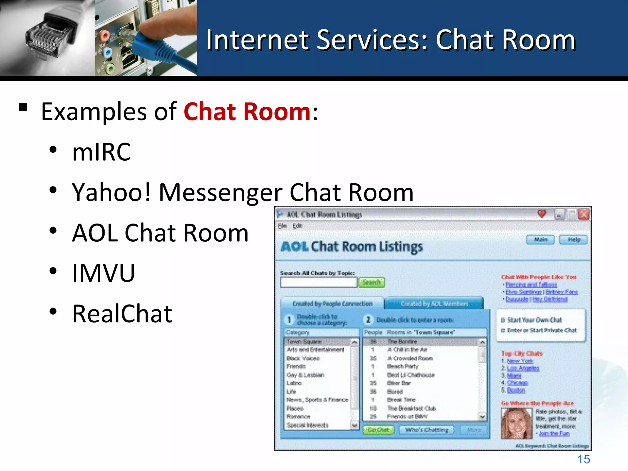 Internet Services: Chat Room

 Examples of Chat Room:
   • mIRC
   • Yahoo! Messenger Chat Room
   • AOL Chat Room
   • IMVU
   • RealChat




                                         15
 