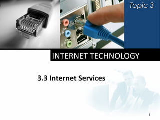 Topic 3




    INTERNET TECHNOLOGY

3.3 Internet Services



                             1
 