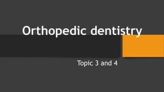 Orthopedic dentistry
Topic 3 and 4
 