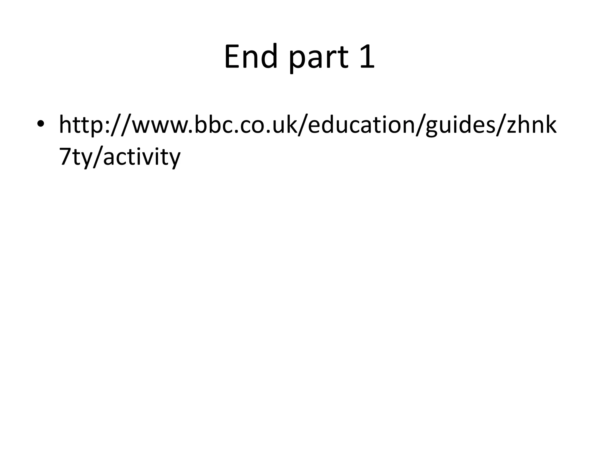 End part 1
• http://www.bbc.co.uk/education/guides/zhnk
7ty/activity
 