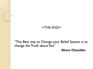 =THE END=
“The Best way to Change your Belief System is to
change the Truth aboutYou”
-Steve Chandler
 