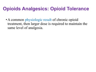 Opioids Analgesics: Opioid Tolerance
•A common physiologic result of chronic opioid
treatment, then larger dose is required to maintain the
same level of analgesia.
 