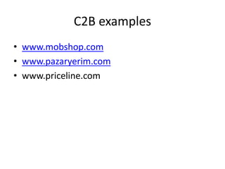 C2B examples
• www.mobshop.com
• www.pazaryerim.com
• www.priceline.com
 
