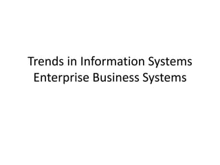 Trends in Information Systems
Enterprise Business Systems
 