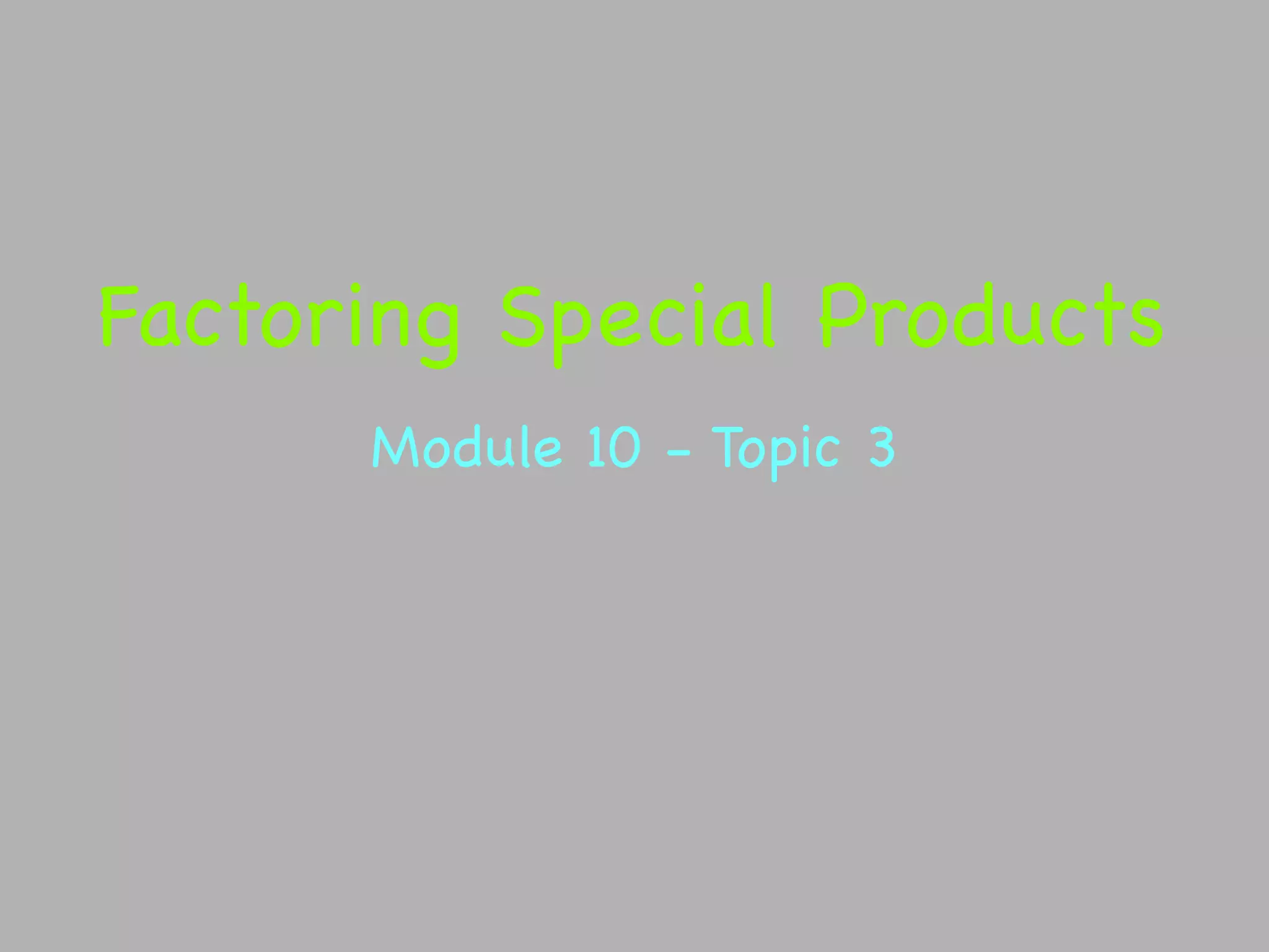 Factoring Special Products
      Module 10 - Topic 3
 