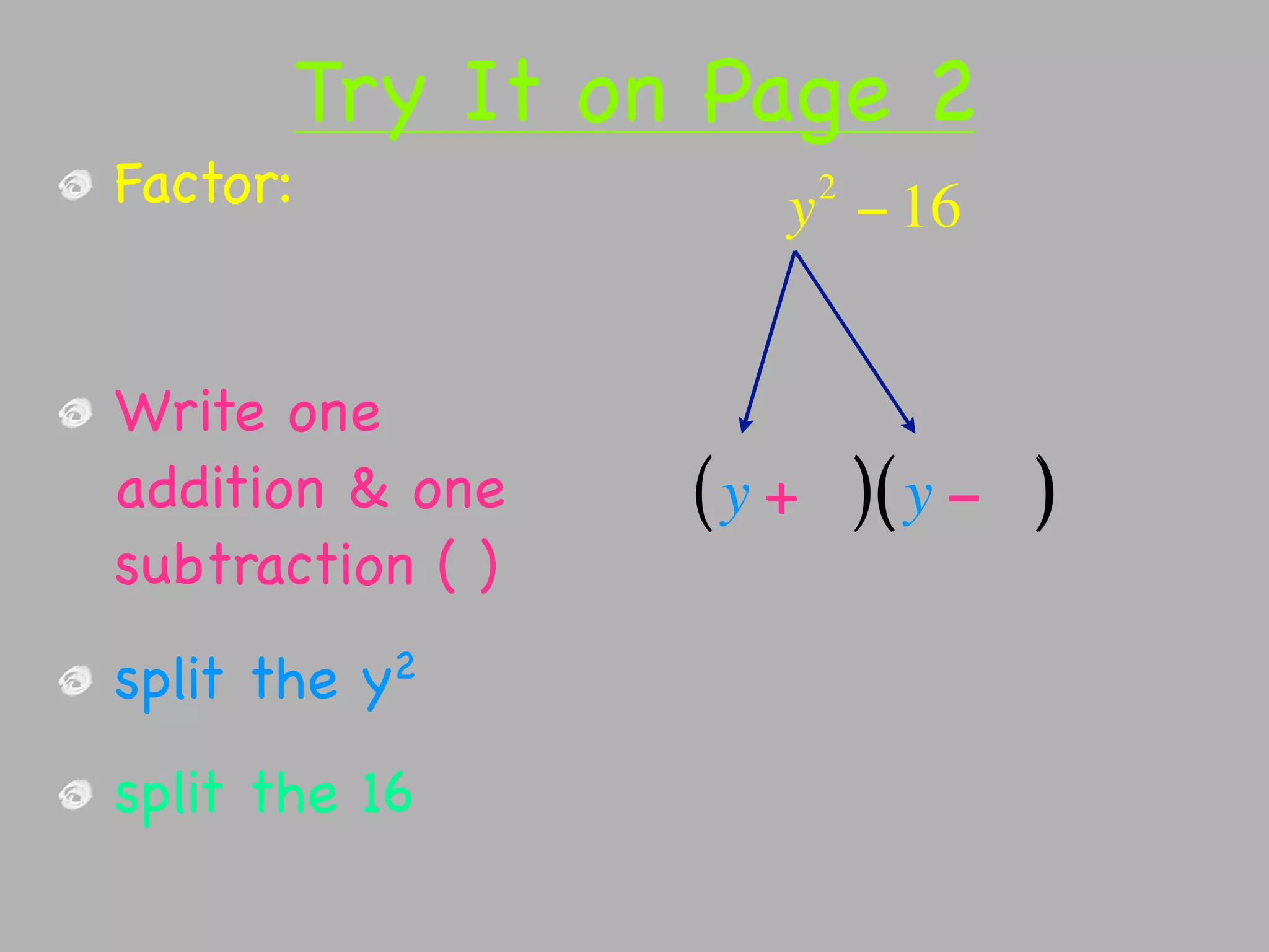 Try It on Page 2
Factor:               2
                     y − 16


Write one
addition & one    ( y + )( y − )
subtraction ( )
split the   y2


split the 16
 