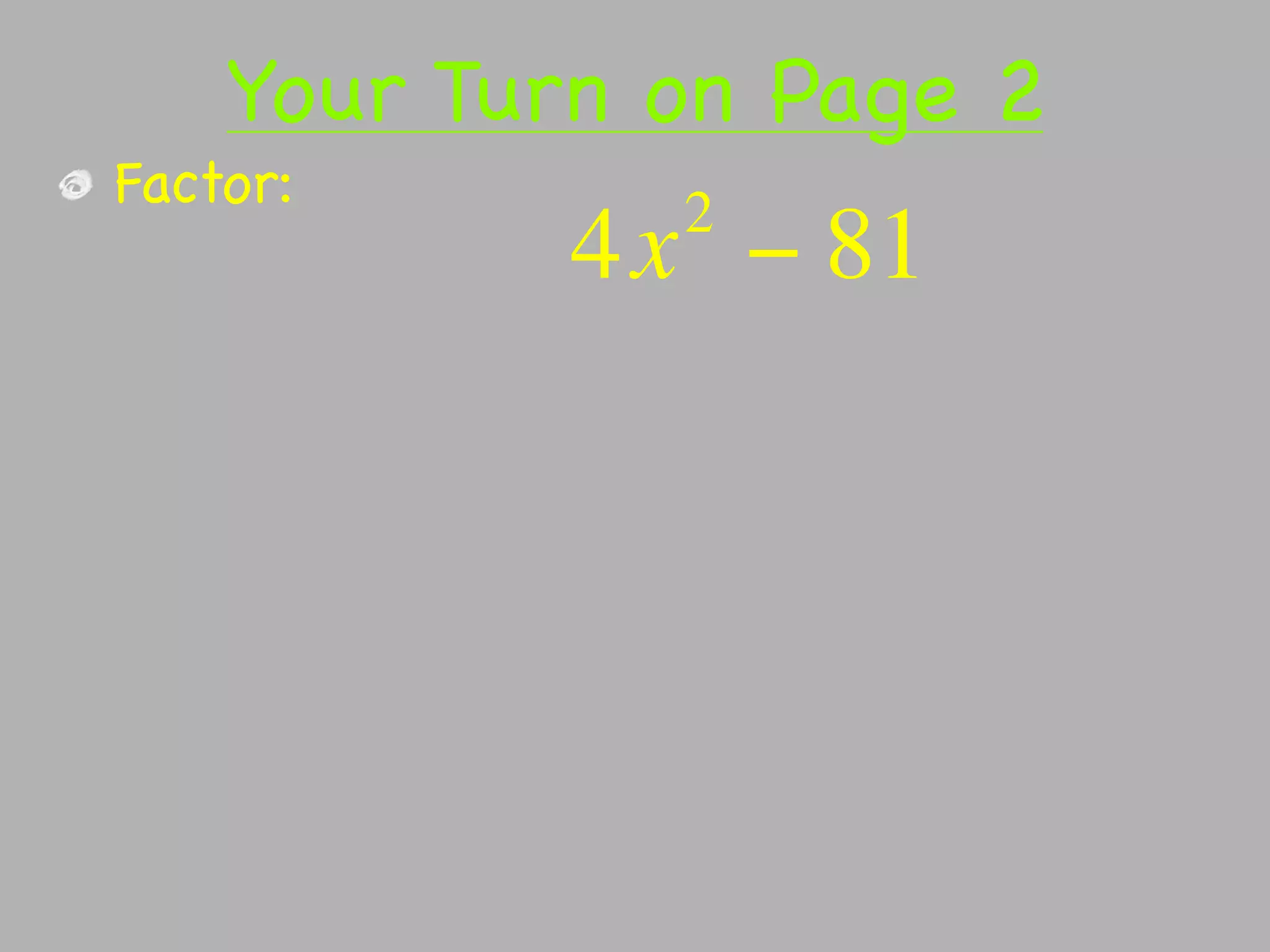 Your Turn on Page 2
Factor:       2
           4x − 81
 