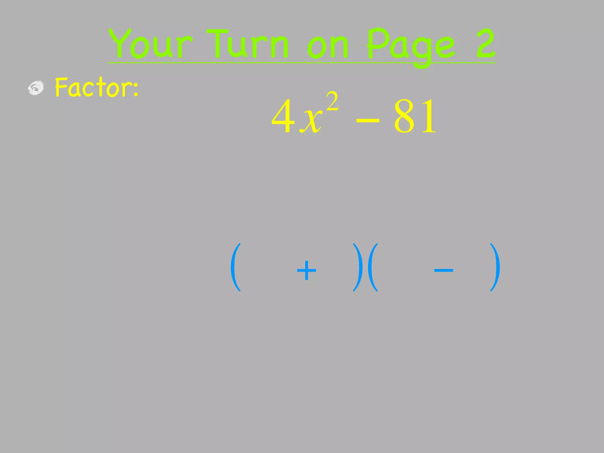 Your Turn on Page 2
Factor:           2
              4x − 81


          (   +       )(   −   )
 