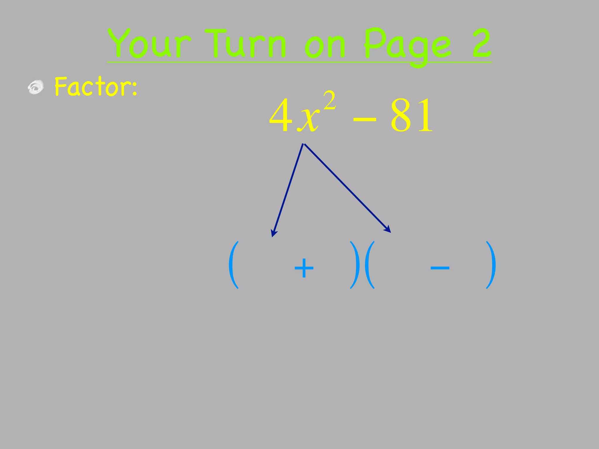 Your Turn on Page 2
Factor:           2
              4x − 81


          (   +       )(   −   )
 