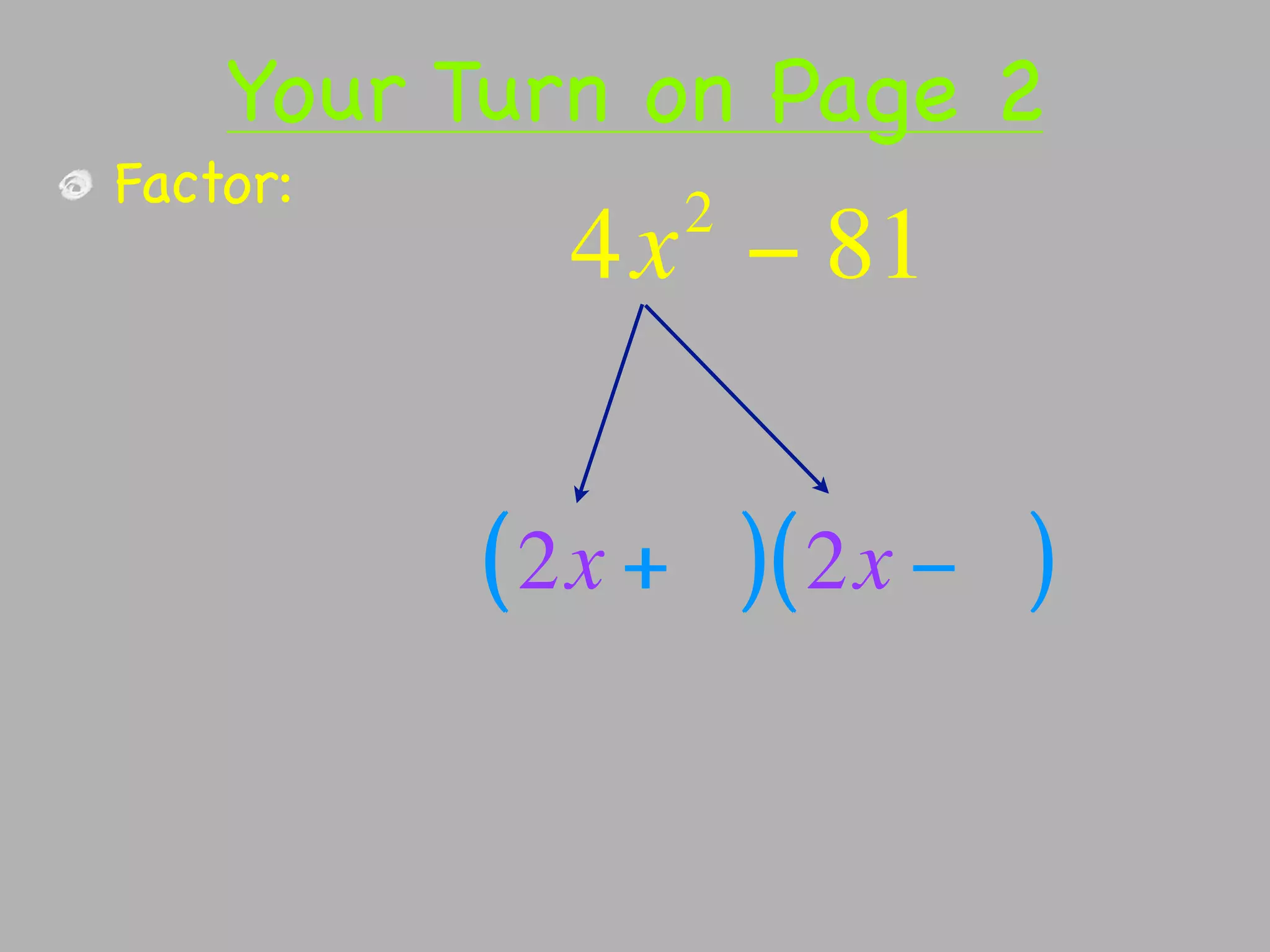Your Turn on Page 2
Factor:        2
            4x − 81


          ( 2x + ) ( 2x − )
 