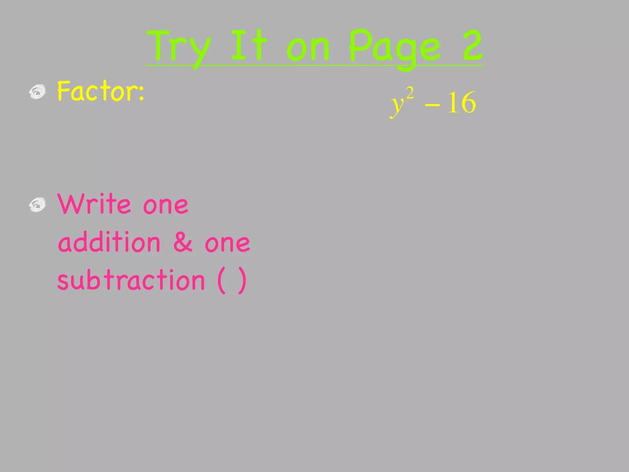 Try It on Page 2
Factor:            2
                  y − 16


Write one
addition & one
subtraction ( )
 