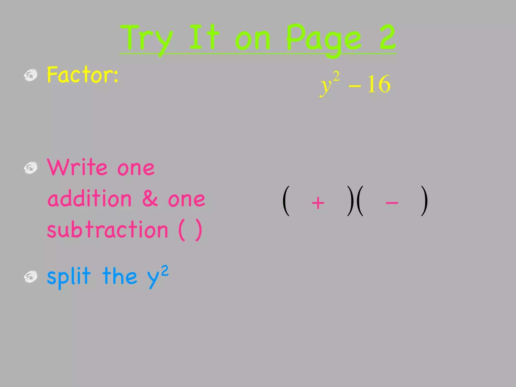 Try It on Page 2
Factor:                   2
                      y − 16


Write one
addition & one    (   +       )(   −   )
subtraction ( )
split the   y2
 