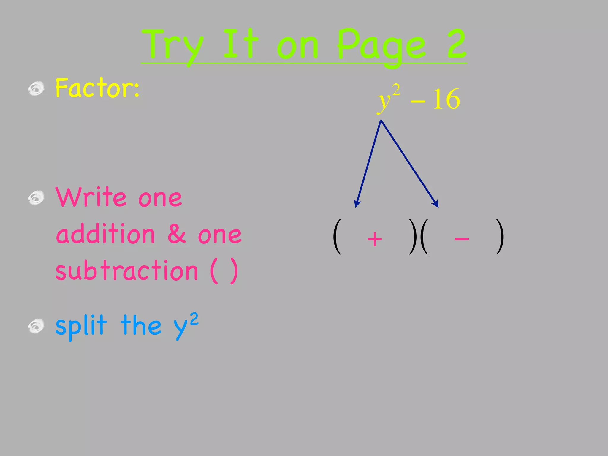 Try It on Page 2
Factor:                   2
                      y − 16


Write one
addition & one    (   +       )(   −   )
subtraction ( )
split the   y2
 