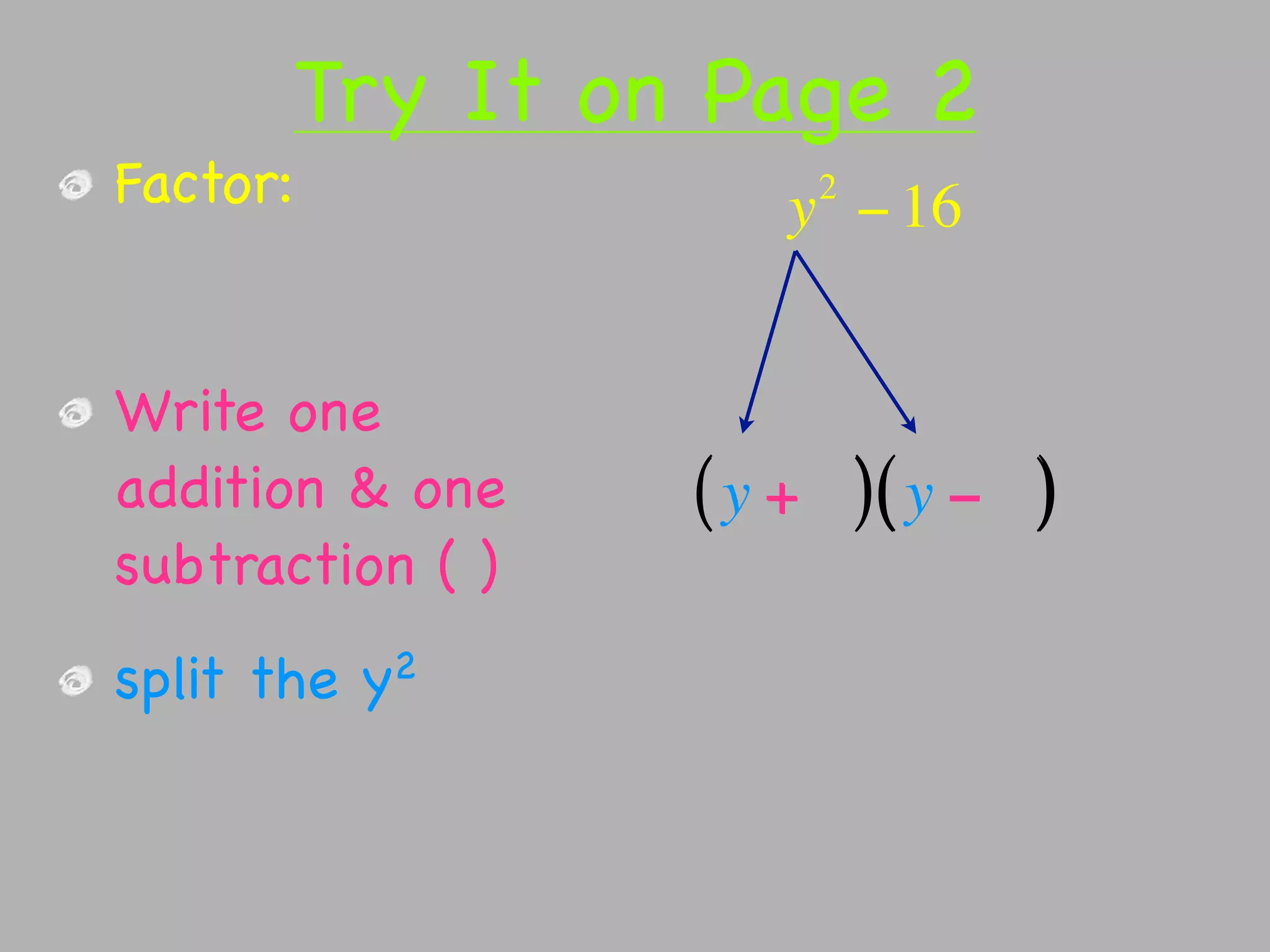 Try It on Page 2
Factor:               2
                     y − 16


Write one
addition & one    ( y + )( y − )
subtraction ( )
split the   y2
 