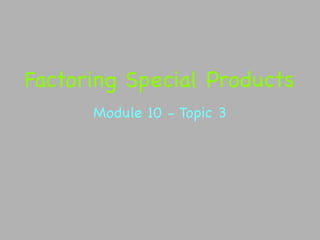 Factoring Special Products
      Module 10 - Topic 3
 