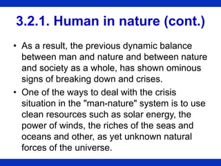 3.2.1. Human in nature (cont.)
• As a result, the previous dynamic balance
between man and nature and between nature
and s...