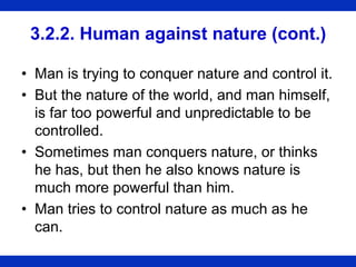 3.2.2. Human against nature (cont.)
• Man is trying to conquer nature and control it.
• But the nature of the world, and m...