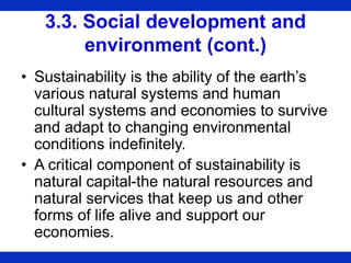 3.3. Social development and
environment (cont.)
• Sustainability is the ability of the earth’s
various natural systems and...
