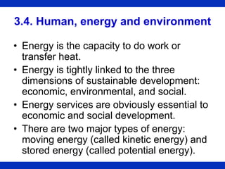 3.4. Human, energy and environment
• Energy is the capacity to do work or
transfer heat.
• Energy is tightly linked to the...