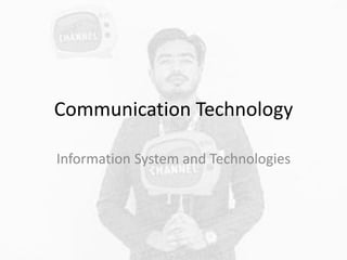 Communication Technology
Information System and Technologies
 