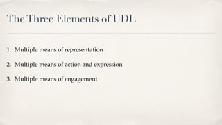 TheThree Elements of UDL
1. Multiple means of representation
2. Multiple means of action and expression
3. Multiple means of engagement
 