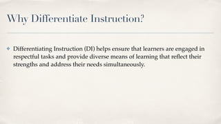 Why Differentiate Instruction?
✤ Differentiating Instruction (DI) helps ensure that learners are engaged in
respectful tasks and provide diverse means of learning that re
fl
ect their
strengths and address their needs simultaneously.
 