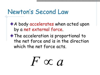 Newton’s Second Law
A body accelerates when acted upon
by a net external force.
The acceleration is proportional to
the net force and is in the direction
which the net force acts.
a
F µ
 