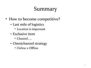 Summary
• How to become competitive?
– Last mile of logistics
• Location is important
– Exclusive item
• Channel, …
– Omnichannel strategy
• Online x Offline
20
 
