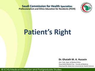 Asst. Prof., Dept. of Medical Ethics
King Fahad Medical City – Faculty of Medicine
King Saud Bin Abdul-Aziz University for Health Sciences
Dr. Ghaiath M. A. Hussein
Professionalism and Ethics Education for Residents (PEER)
Patient’s Right
 