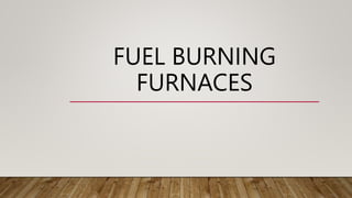 FUEL BURNING
FURNACES
 