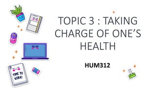 TOPIC 3 : TAKING
CHARGE OF ONE’S
HEALTH
HUM312
 