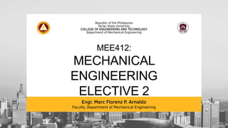 Engr. Marc Florenz P. Arnaldo
Faculty, Department of Mechanical Engineering
Republic of the Philippines
Tarlac State University
COLLEGE OF ENGINEERING AND TECHNOLOGY
Department of Mechanical Engineering
MEE412:
MECHANICAL
ENGINEERING
ELECTIVE 2
 