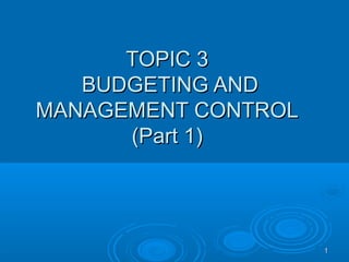 1111
TOPIC 3TOPIC 3
BUDGETING ANDBUDGETING AND
MANAGEMENT CONTROLMANAGEMENT CONTROL
(Part 1)(Part 1)
 