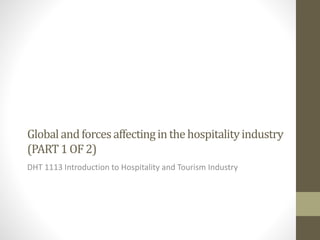 Globalandforcesaffectinginthehospitalityindustry
(PART1OF2)
DHT 1113 Introduction to Hospitality and Tourism Industry
 