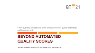 Kim Harris with Aljoscha Burchardt (DFKI), Hans Uszkoreit (DFKI), Arle Lommel (CSA)
BEYOND AUTOMATED
QUALITY SCORES
From BLEU to professional error annotation in MT quality estimation
and improvement
 
