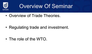Overview Of Seminar
• Overview of Trade Theories.
• Regulating trade and investment.
• The role of the WTO.
 