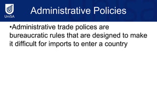 Administrative Policies
•Administrative trade polices are
bureaucratic rules that are designed to make
it difficult for imports to enter a country
 