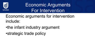Economic Arguments
For Intervention
Economic arguments for intervention
include:
•the infant industry argument
•strategic trade policy
 