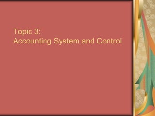 Topic 3:
Accounting System and Control
 