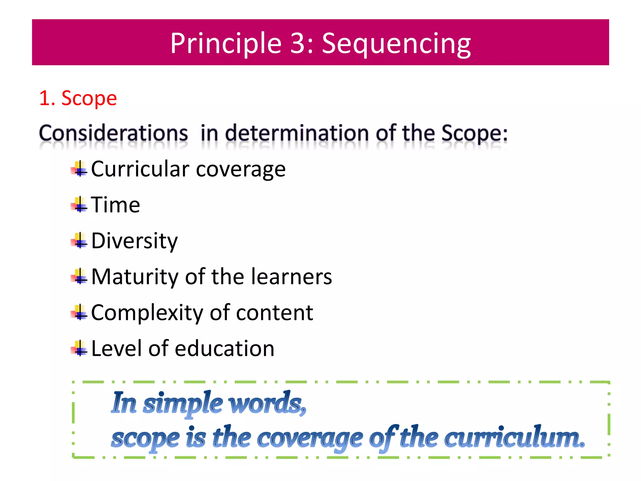 Principle 3: Sequencing
1. Scope
Curricular coverage
Time
Diversity
Maturity of the learners
Complexity of content
Level of education
 